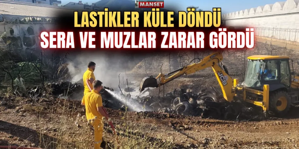 LASTİKLER KÜLE DÖNDÜ SERA VE MUZLAR ZARAR GÖRDÜ