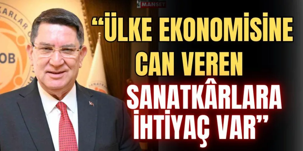 “ÜLKE EKONOMİSİNE CAN VEREN SANATKÂRLARA İHTİYAÇ VAR”