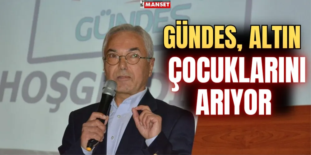 GÜNDES, ALTIN ÇOCUKLARINI ARIYOR