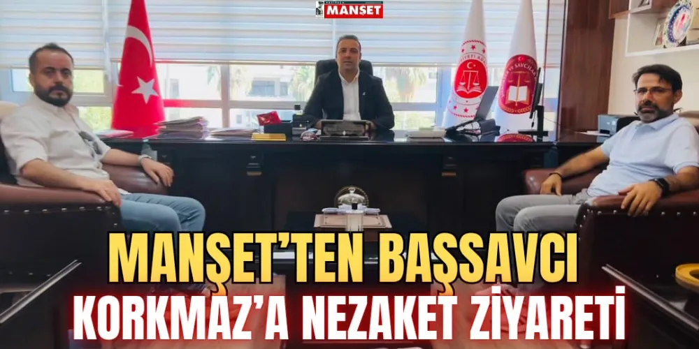 MANŞET’TEN BAŞSAVCI KORKMAZ’A NEZAKET ZİYARETİ