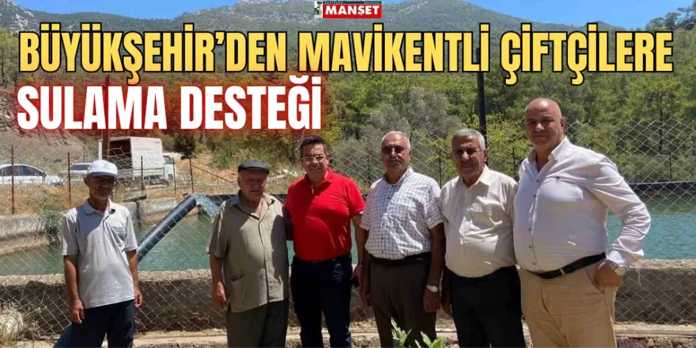 BÜYÜKŞEHİR’DEN MAVİKENTLİ ÇİFTÇİLERE SULAMA DESTEĞİ