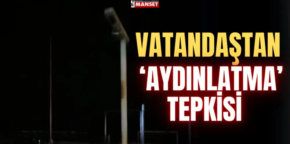 VATANDAŞTAN ‘AYDINLATMA’ TEPKİSİ