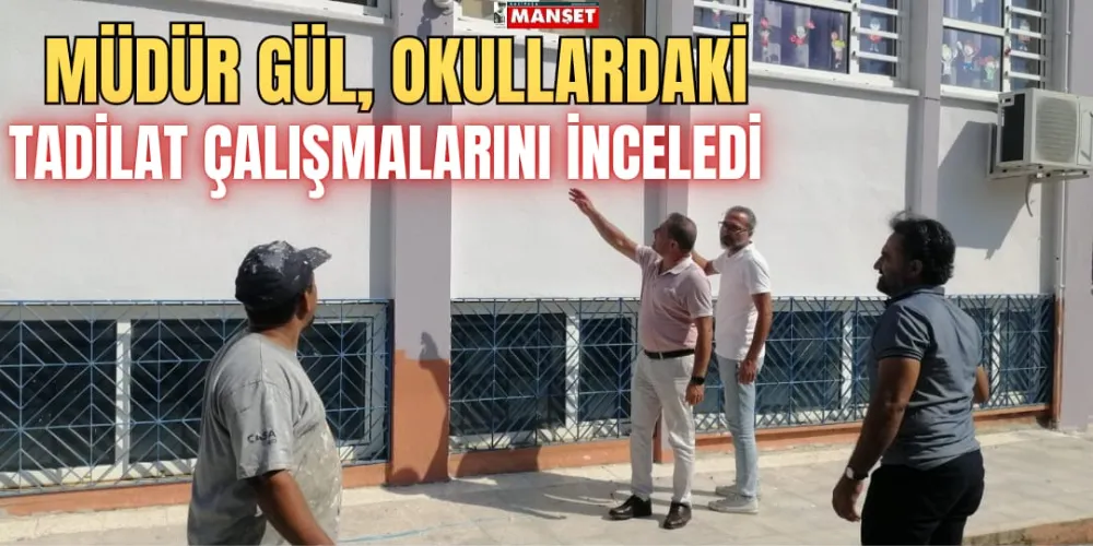 MÜDÜR GÜL, OKULLARDAKİ TADİLAT ÇALIŞMALARINI İNCELEDİ