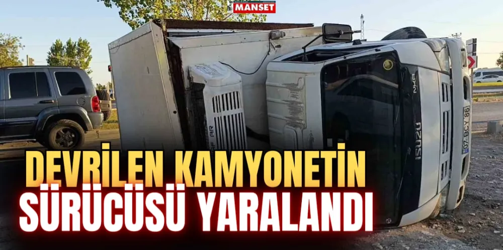 DEVRİLEN KAMYONETİN SÜRÜCÜSÜ YARALANDI