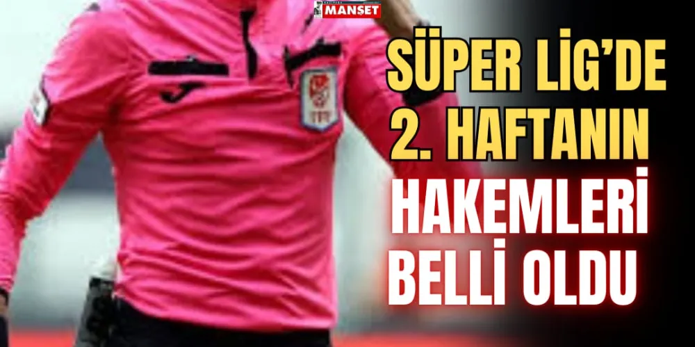 SÜPER LİG’DE 2. HAFTANIN HAKEMLERİ BELLİ OLDU