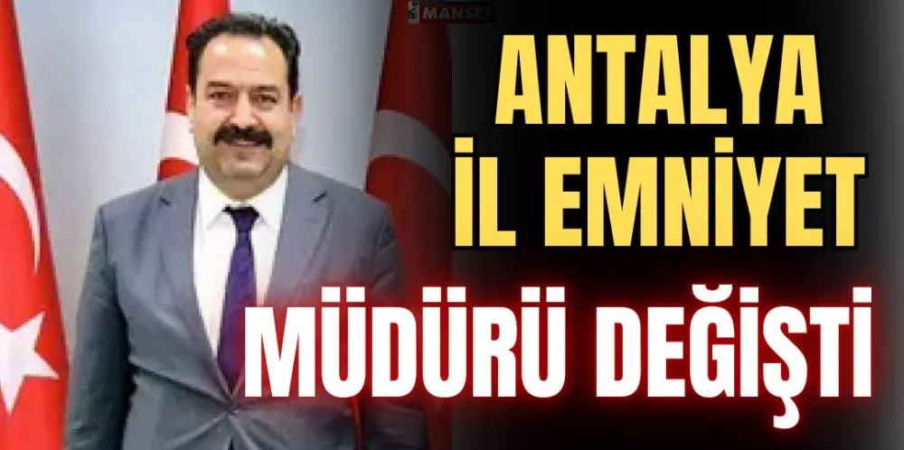 ANTALYA İL EMNİYET MÜDÜRÜ DEĞİŞTİ 