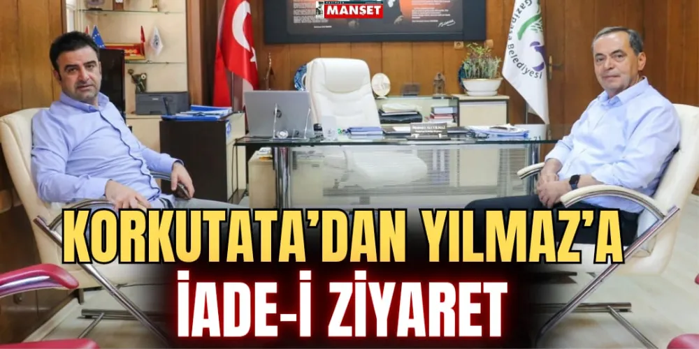 KORKUTATA’DAN YILMAZ’A İADE-İ ZİYARET