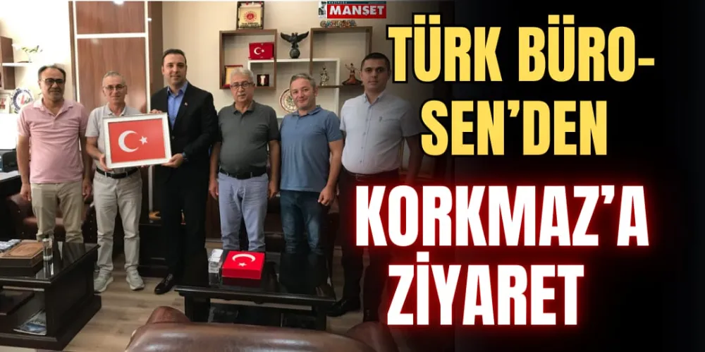 TÜRK BÜRO-SEN’DEN KORKMAZ’A ZİYARET