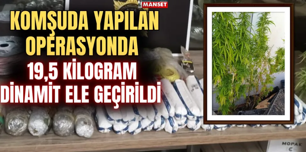 KOMŞUDA YAPILAN OPERASYONDA  19,5 KİLOGRAM DİNAMİT ELE GEÇİRİLDİ