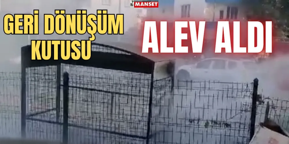 GERİ DÖNÜŞÜM KUTUSU ALEV ALDI