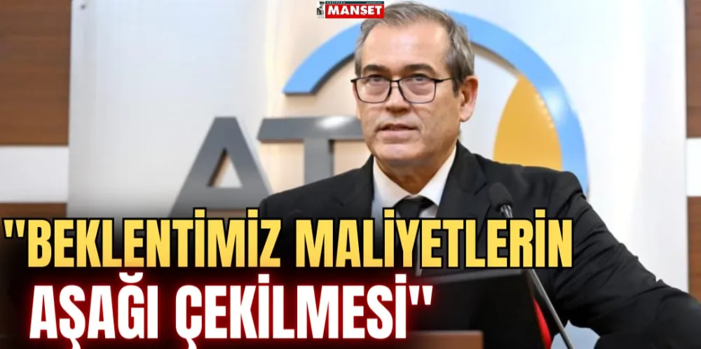 “BEKLENTİMİZ MALİYETLERİN AŞAĞI ÇEKİLMESİ” 