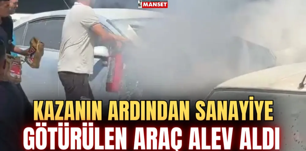 KAZANIN ARDINDAN SANAYİYE  GÖTÜRÜLEN ARAÇ ALEV ALDI