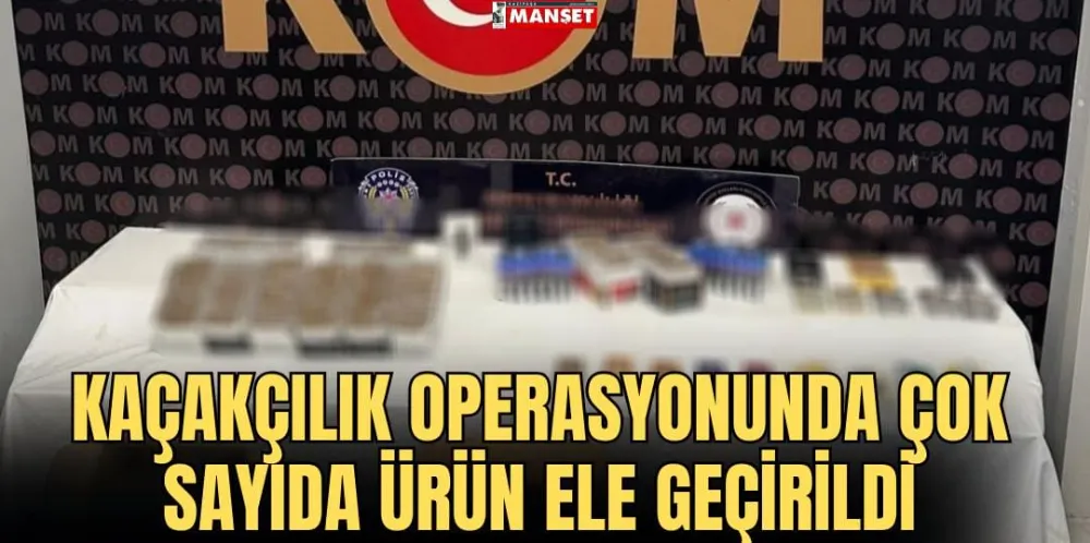 KAÇAKÇILIK OPERASYONUNDA ÇOK SAYIDA ÜRÜN ELE GEÇİRİLDİ