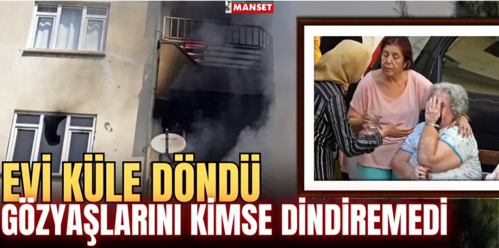 Evi küle döndü, gözyaşlarını kimse dindiremedi