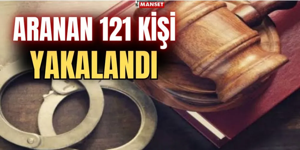 ARANAN 121 KİŞİ YAKALANDI!