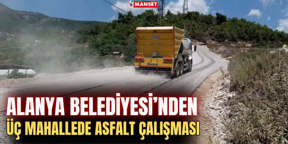 ALANYA BELEDİYESİ’NDEN ÜÇ  MAHALLEDE ASFALT ÇALIŞMASI