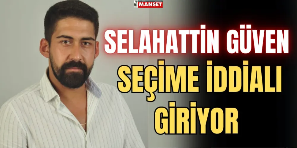 SELAHATTİN GÜVEN, SEÇİME İDDİALI GİRİYOR