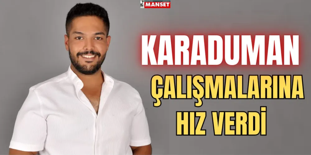 KARADUMAN ÇALIŞMALARINA HIZ VERDİ