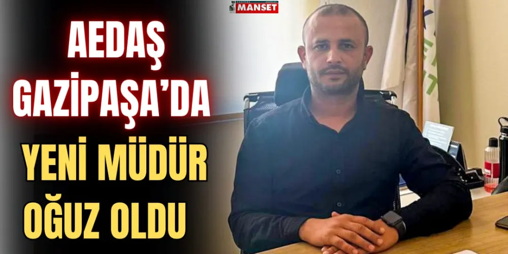 AEDAŞ’IN GAZİPAŞA  MÜDÜRÜ OĞUZ OLDU