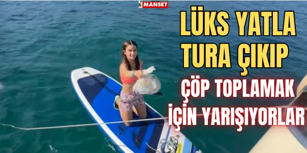 LÜKS YATLA TURA ÇIKIP, ÇÖP TOPLAMAK İÇİN YARIŞIYORLAR