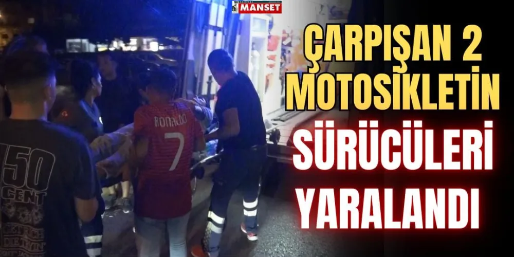 ÇARPIŞAN 2 MOTOSİKLETİN SÜRÜCÜLERİ YARALANDI