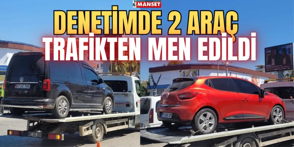 DENETİMDE 2 ARAÇ TRAFİKTEN MEN EDİLDİ