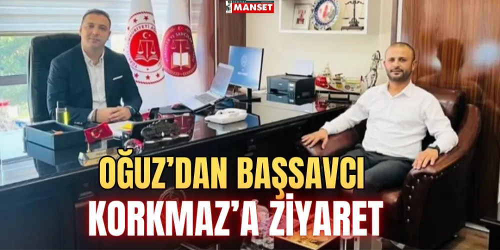 OĞUZ’DAN BAŞSAVCI KORKMAZ’A ZİYARET