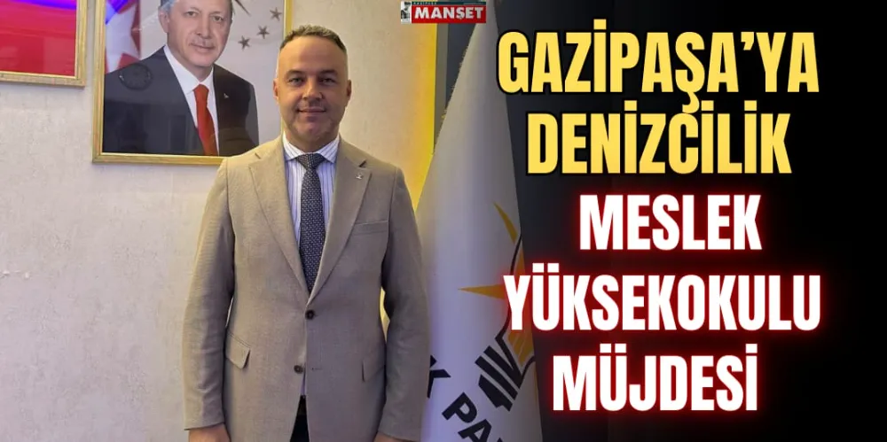 GAZİPAŞA’YA DENİZCİLİK MESLEK  YÜKSEKOKULU MÜJDESİ