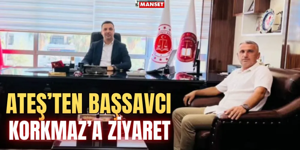 ATEŞ’TEN BAŞSAVCI KORKMAZ’A ZİYARET 