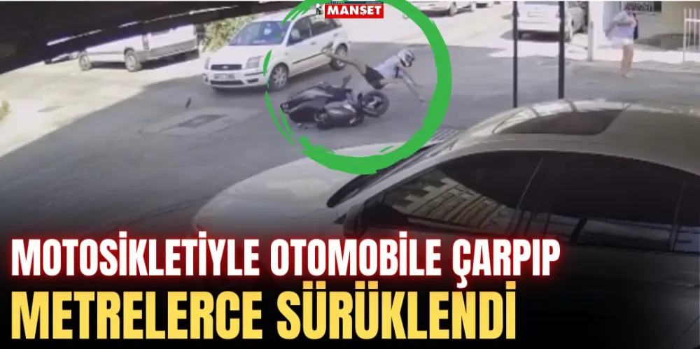 MOTOSİKLETİYLE OTOMOBİLE ÇARPIP METRELERCE SÜRÜKLENDİ