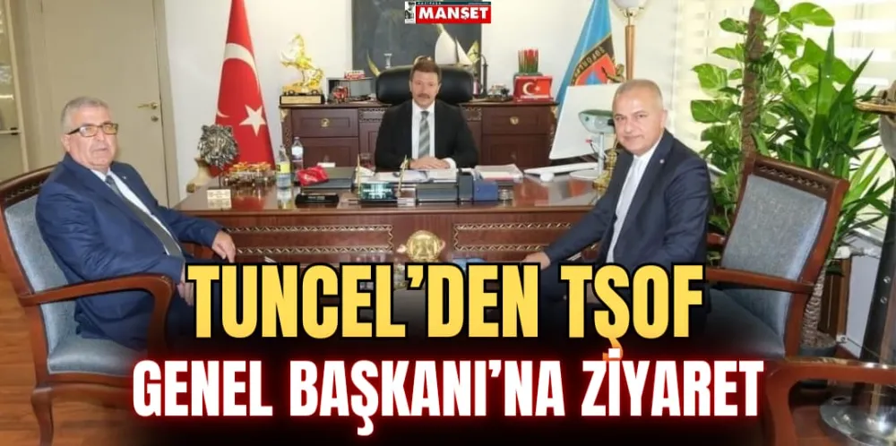 TUNCEL’DEN TŞOF GENEL BAŞKANI’NA ZİYARET