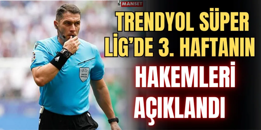 TRENDYOL SÜPER LİG’DE 3. HAFTANIN HAKEMLERİ AÇIKLANDI