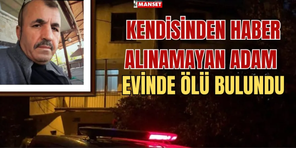 KENDİSİNDEN HABER ALINAMAYAN ADAM EVİNDE ÖLÜ BULUNDU