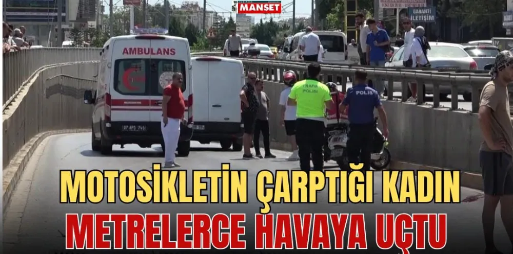 MOTOSİKLETİN ÇARPTIĞI KADIN METRELERCE HAVAYA UÇTU