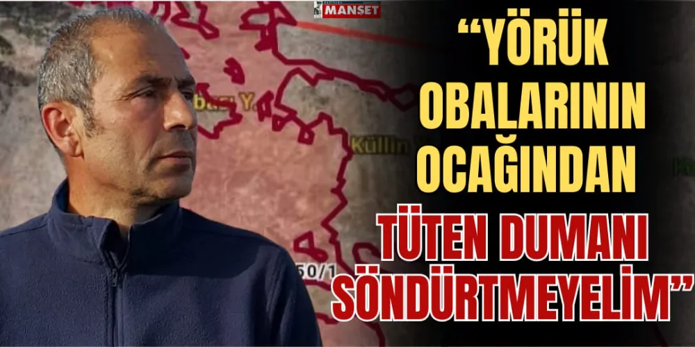 “YÖRÜK OBALARININ OCAĞINDAN  TÜTEN DUMANI SÖNDÜRTMEYELİM”