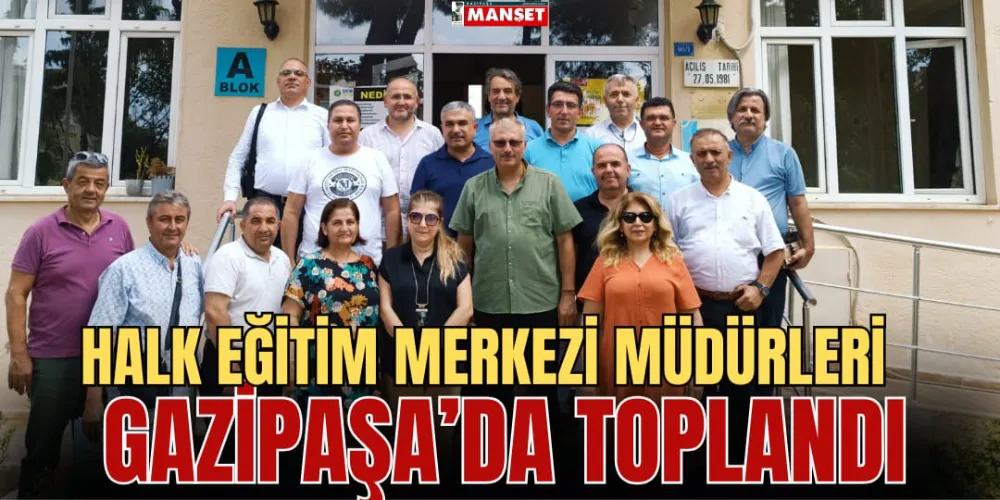 HALK EĞİTİM MERKEZİ MÜDÜRLERİ GAZİPAŞA’DA TOPLANDI 