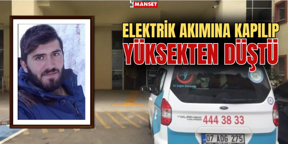 ELEKTRİK AKIMINA KAPILIP YÜKSEKTEN DÜŞTÜ