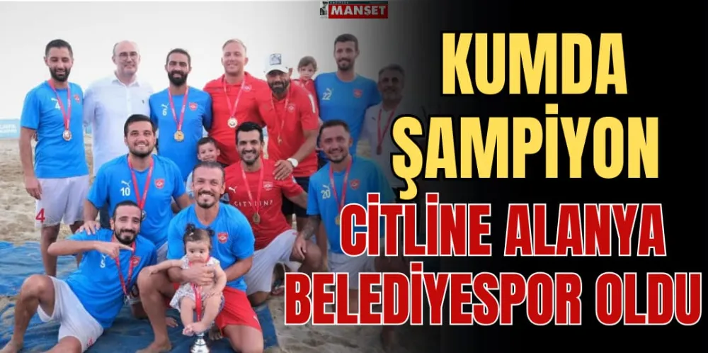 KUMDA ŞAMPİYON CİTLİNE ALANYA BELEDİYESPOR OLDU