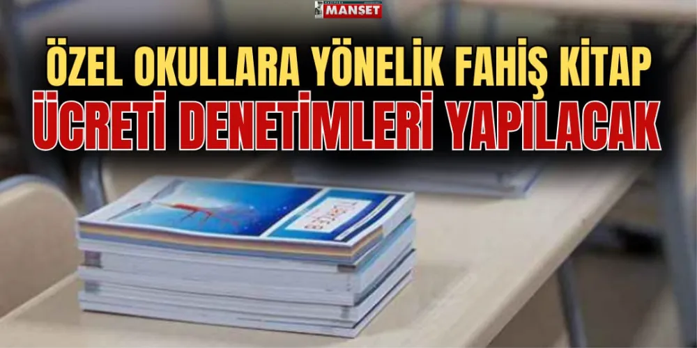 ÖZEL OKULLARA YÖNELİK FAHİŞ KİTAP ÜCRETİ DENETİMLERİ YAPILACAK