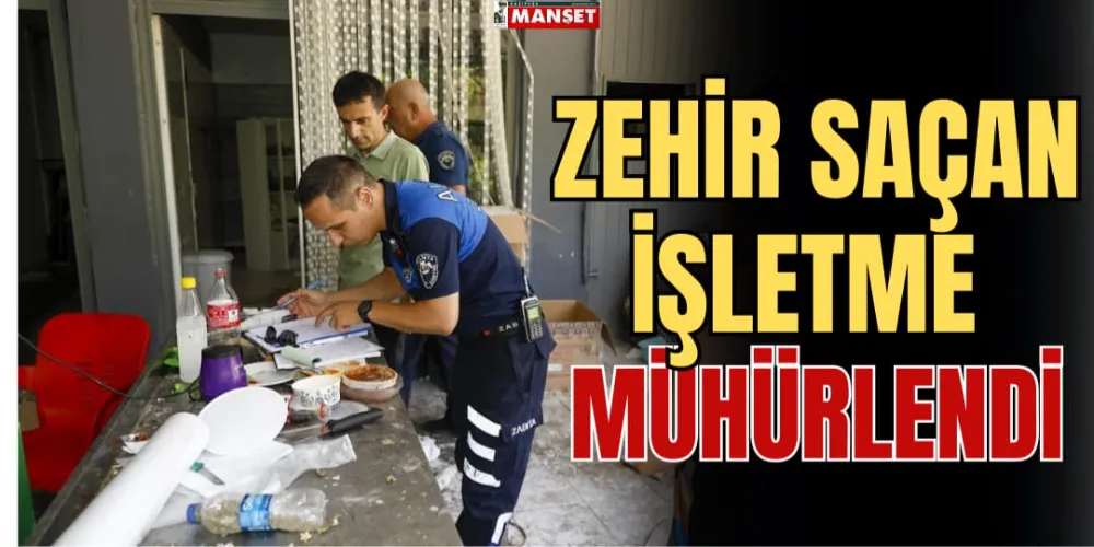 ZEHİR SAÇAN İŞLETME MÜHÜRLENDİ 