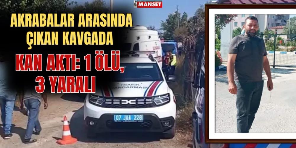 AKRABALAR ARASINDA ÇIKAN KAVGADA KAN AKTI: 1 ÖLÜ, 3 YARALI