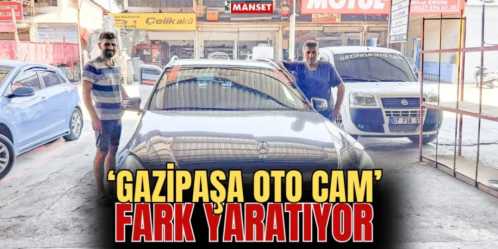 ‘GAZİPAŞA OTO CAM’ FARK YARATIYOR