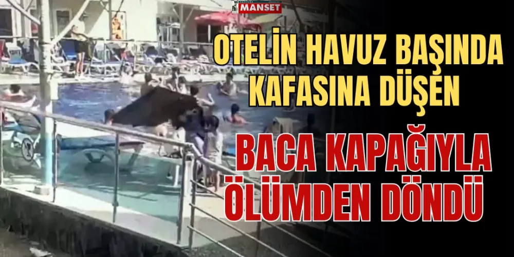 OTELİN HAVUZ BAŞINDA KAFASINA DÜŞEN BACA KAPAĞIYLA ÖLÜMDEN DÖNDÜ