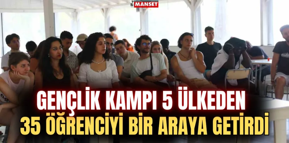 GENÇLİK KAMPI 5 ÜLKEDEN 35 ÖĞRENCİYİ BİR ARAYA GETİRDİ