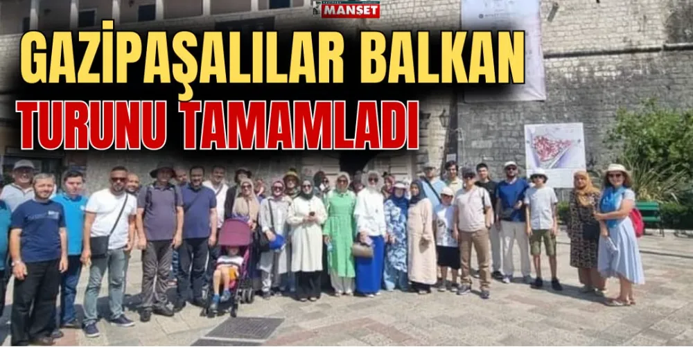 GAZİPAŞALILAR BALKAN TURUNU TAMAMLADI