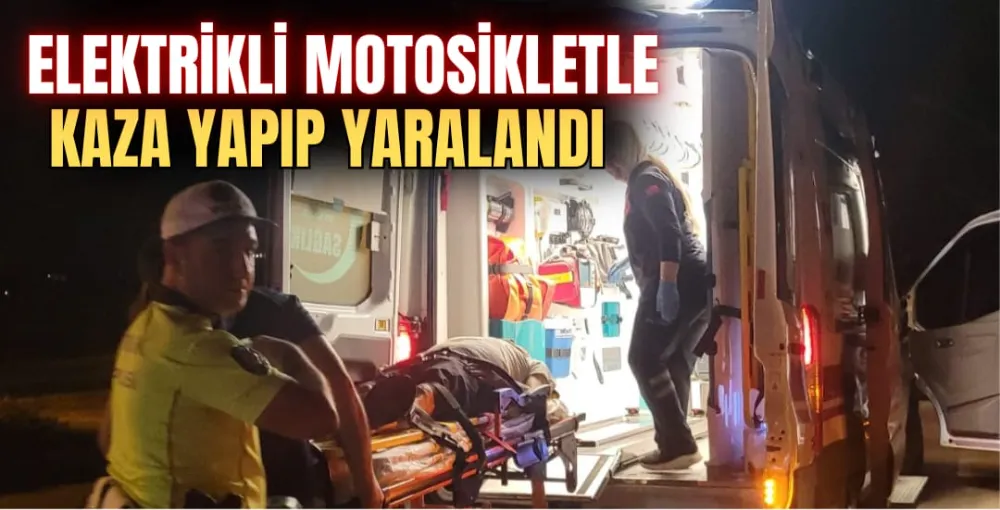  ELEKTRİKLİ MOTOSİKLETLE KAZA YAPIP YARALANDI 