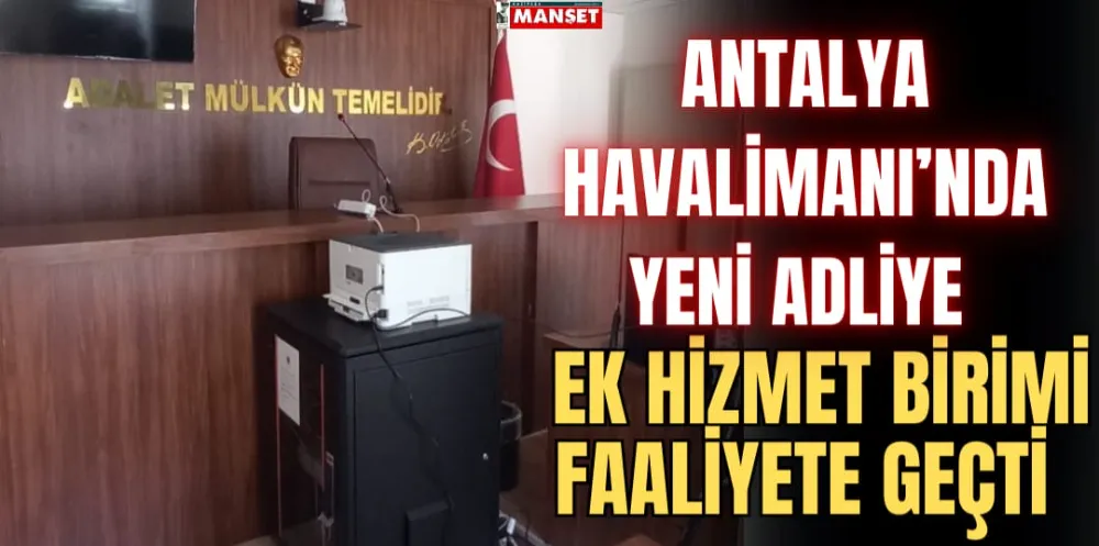 ANTALYA HAVALİMANI’NDA YENİ ADLİYE EK HİZMET BİRİMİ FAALİYETE GEÇTİ