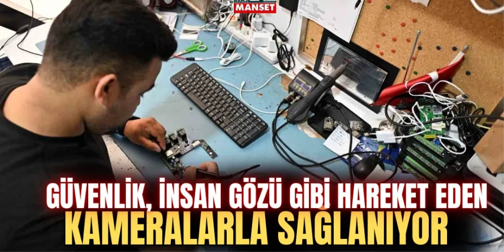 GÜVENLİK, İNSAN GÖZÜ GİBİ HAREKET EDEN KAMERALARLA SAĞLANIYOR