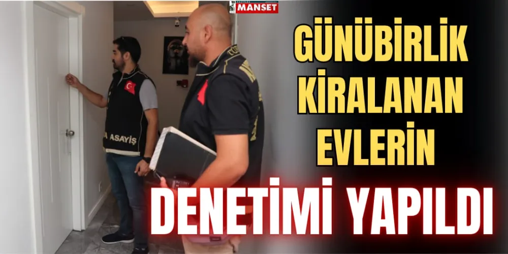 GÜNÜBİRLİK KİRALANAN EVLERİN DENETİMİ YAPILDI