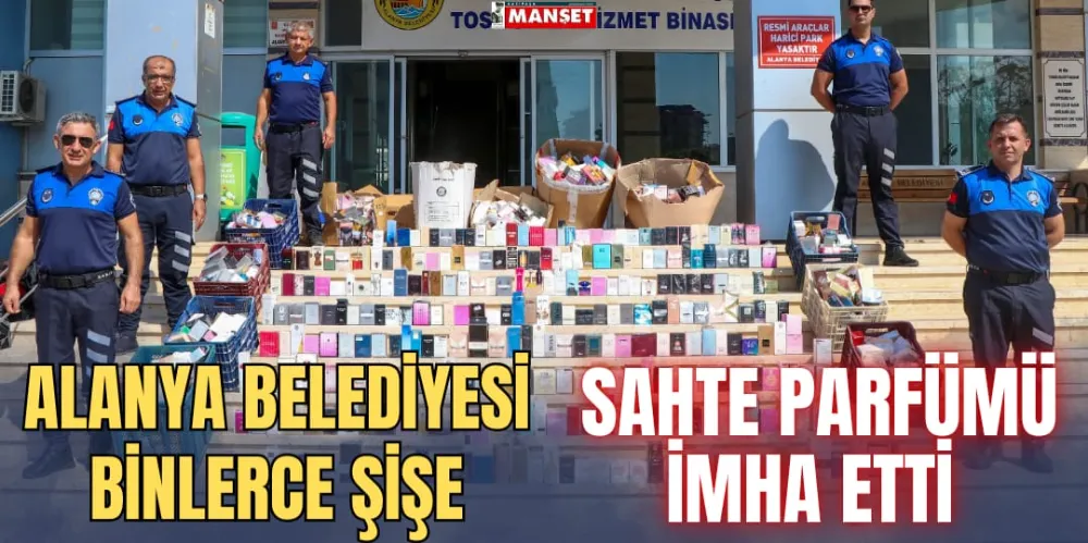 ALANYA BELEDİYESİ BİNLERCE  ŞİŞE SAHTE PARFÜMÜ İMHA ETTİ